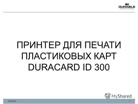 ПРИНТЕР ДЛЯ ПЕЧАТИ ПЛАСТИКОВЫХ КАРТ DURACARD ID 300 1 06.03.2015.