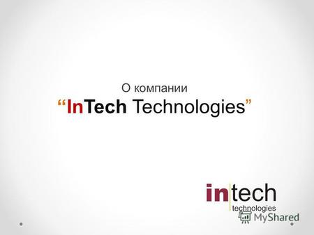 О компании InTech Technologies. О компании Компания основана в 2012 году. Офисы располагаются в городах Алматы, Астана, Актау, Уральск и ВКО. Компания.
