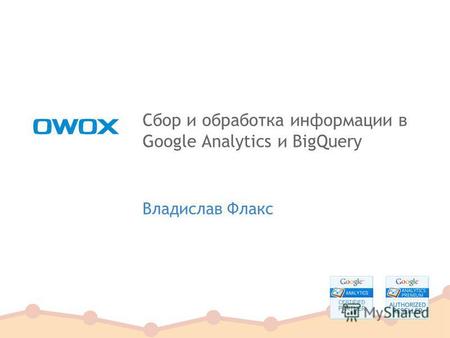 Сбор и обработка информации в Google Analytics и BigQuery Владислав Флакс.