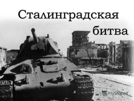 Сталинградская Сталинградская битва. Сталинградская битва – 17 июля 1942 - 2 февраля 1943 Это решающее сражение всей Второй мировой войны.