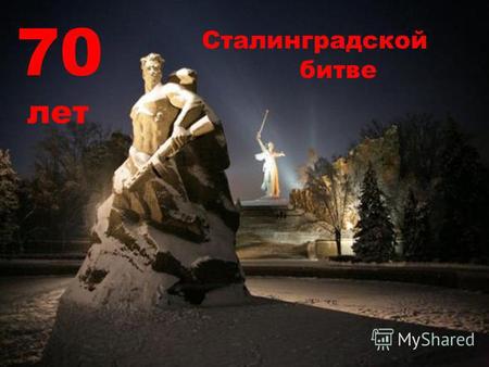 Сталинградской битве 70 лет. 200 дней и ночей - с 17 июля 1942 года до 2 февраля 1943 года - продолжалась Сталинградская битва при непрерывно возрастающем.