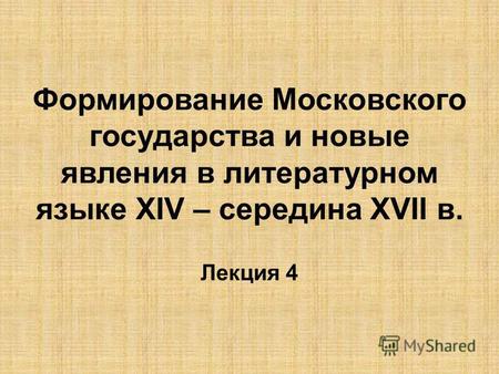 Формирование Московского государства и новые явления в литературном языке ХIV – середина ХVII в. Лекция 4.