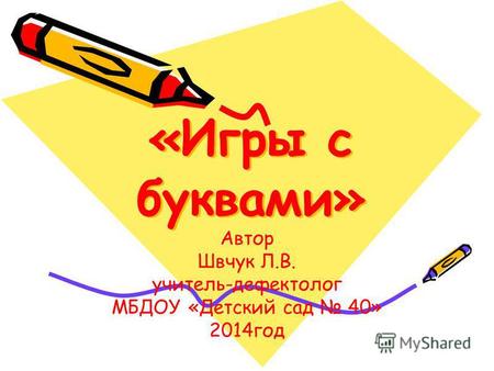 «Игры с буквами» Автор Швчук Л.В. учитель-дефектолог МБДОУ «Детский сад 40» 2014год.