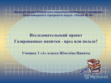 Муниципальное бюджетное общеобразовательное учреждение Петрозаводского городского округа «Лицей 40». Исследовательский проект Газированные напитки - вред.