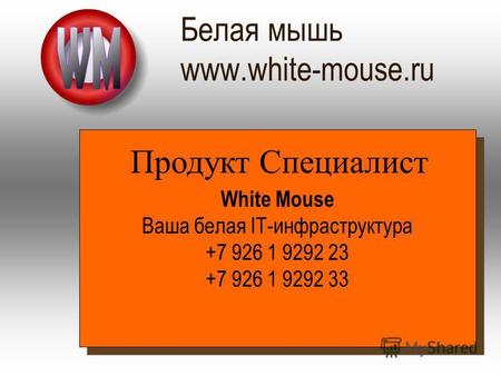 Белая мышь www.white-mouse.ru White Mouse Ваша белая IT-инфраструктура +7 926 1 9292 23 +7 926 1 9292 33 Продукт Специалист.