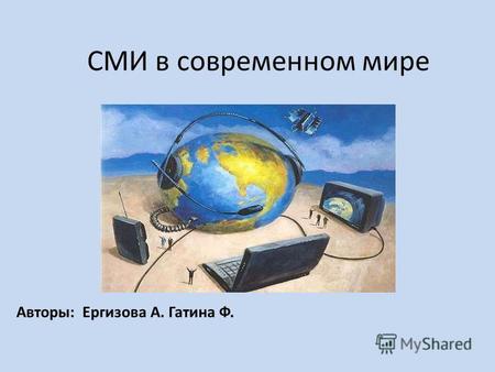 СМИ в современном мире Авторы: Ергизова А. Гатина Ф.