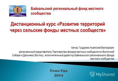 Улан-Удэ 2014 Дистанционный курс «Развитие территорий через сельские фонды местных сообществ» Байкальский региональный фонд местного сообщества Автор: