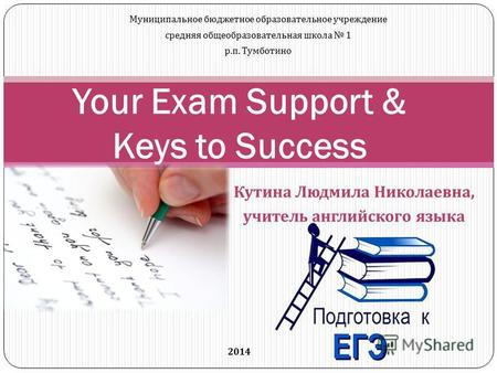 Кутина Людмила Николаевна, учитель английского языка Your Exam Support & Keys to Success Муниципальное бюджетное образовательное учреждение средняя общеобразовательная.