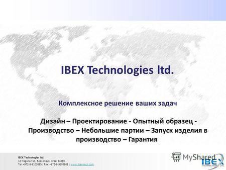 IBEX Technologies ltd. Комплексное решение ваших задач Дизайн – Проектирование - Опытный образец - Производство – Небольшие партии – Запуск изделия в производство.