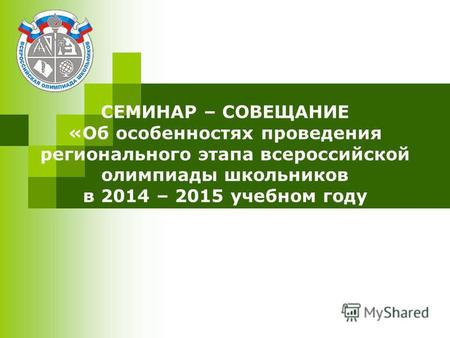 СЕМИНАР – СОВЕЩАНИЕ «Об особенностях проведения регионального этапа всероссийской олимпиады школьников в 2014 – 2015 учебном году.