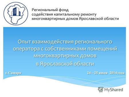 Опыт взаимодействия регионального оператора с собственниками помещений многоквартирных домов в Ярославской области г. Самара 24 – 25 июля 2014 года Опыт.