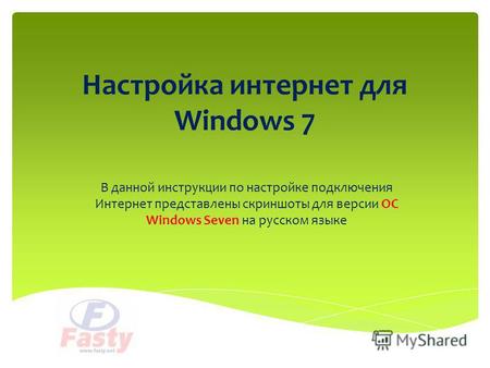 Настройка интернет для Windows 7 В данной инструкции по настройке подключения Интернет представлены скриншоты для версии ОС Windows Seven на русском языке.
