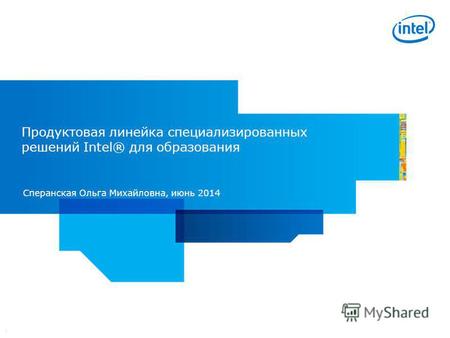 1 Продуктовая линейка специализированных решений Intel® для образования Сперанская Ольга Михайловна, июнь 2014.
