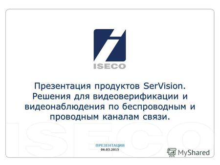 ПРЕЗЕНТАЦИЯ 06.03.2015 Презентация продуктов SerVision. Решения для видеоверификации и видеонаблюдения по беспроводным и проводным каналам связи.