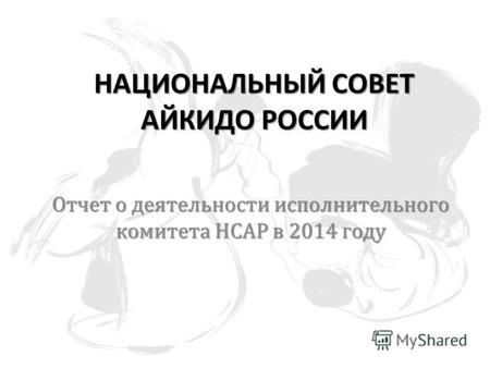 НАЦИОНАЛЬНЫЙ СОВЕТ АЙКИДО РОССИИ Отчет о деятельности исполнительного комитета НСАР в 2014 году.