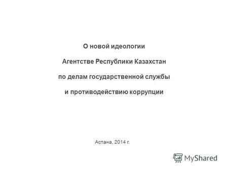 О новой идеологии Агентстве Республики Казахстан по делам государственной службы и противодействию коррупции Астана, 2014 г.