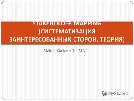 Aleksei Sõtšev AB – MA II STAKEHOLDER MAPPING ( СИСТЕМАТИЗАЦИЯ ЗАИНТЕРЕСОВАННЫХ СТОРОН, ТЕОРИЯ )