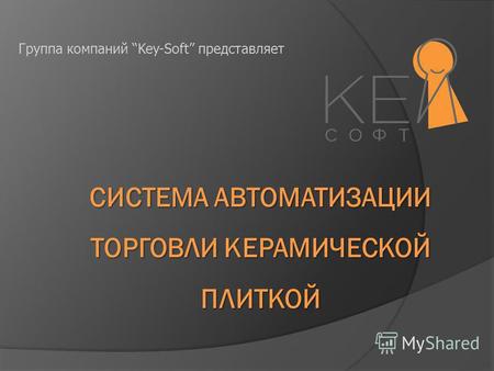 СИСТЕМА АВТОМАТИЗАЦИИ ТОРГОВЛИ КЕРАМИЧЕСКОЙ ПЛИТКОЙ Группа компаний Key-Soft представляет.