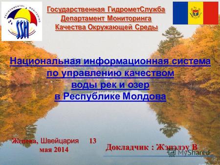 Национальная информационная система по управлению качеством воды рек и озер в Республике Молдова Докладчик : Жэпэлэу В Женева, Швейцария 13 мая 2014.