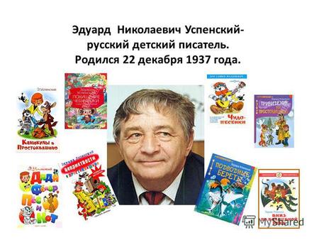 Эдуард Николаевич Успенский- русский детский писатель. Родился 22 декабря 1937 года.