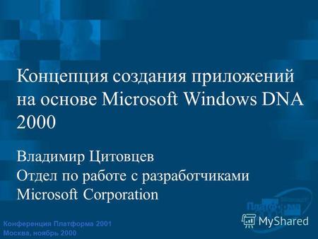 Конференция Платформа 2001 Москва, ноябрь 2000 Концепция создания приложений на основе Microsoft Windows DNA 2000 Владимир Цитовцев Отдел по работе с разработчиками.