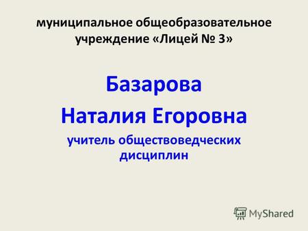 Муниципальное общеобразовательное учреждение «Лицей 3» Базарова Наталия Егоровна учитель обществоведческих дисциплин.