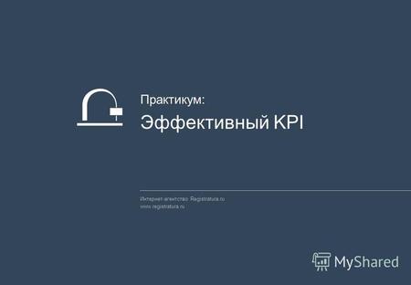 Интернет-агентство Registratura.ru www.registratura.ru Практикум: Эффективный KPI.
