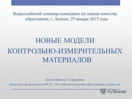 Всероссийский семинар-совещание по оценке качества образования, г. Липецк, 29 января 2015 года. НОВЫЕ МОДЕЛИ КОНТРОЛЬНО-ИЗМЕРИТЕЛЬНЫХ МАТЕРИАЛОВ Басюк.