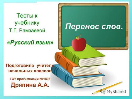 Перенос слов. Тесты к учебнику Т.Г. Рамзаевой Подготовила учитель начальных классов ГОУ прогимназии 1893 Дряпина А.А. «Русский язык»