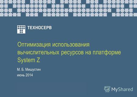 Оптимизация использования вычислительных ресурсов на платформе System Z М. Б. Мишустин июнь 2014.