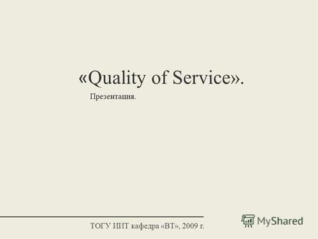 « Quality of Service». Презентация. ТОГУ ИИТ кафедра «ВТ», 2009 г.