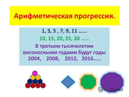Арифметическая прогрессия. 1, 3, 5, 7, 9, 11 …… 10, 15, 20, 25, 30 …… В третьем тысячелетии високосными годами будут годы 2004, 2008, 2012, 2016…..