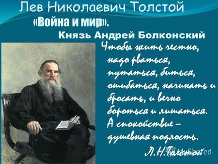 Лев Николаевич Толстой «Война и мир». Князь Андрей Болконский Чтобы жить честно, надо рваться, путаться, биться, ошибаться, начинать и бросать, и вечно.
