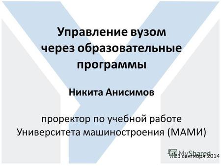 Управление вузом через образовательные программы Никита Анисимов проректор по учебной работе Университета машиностроения (МАМИ) 23 сентября 2014.