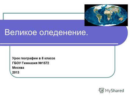 Великое оледенение. Урок географии в 8 классе ГБОУ Гимназия 1572 Москва 2013.
