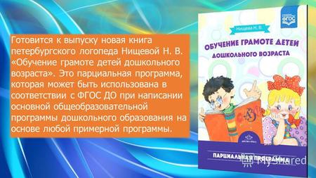 Готовится к выпуску новая книга петербургского логопеда Нищевой Н. В. «Обучение грамоте детей дошкольного возраста». Это парциальная программа, которая.