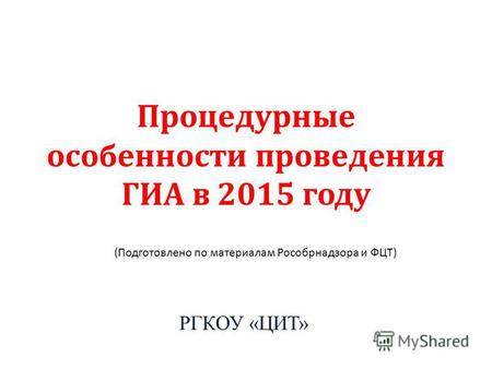Процедурные особенности проведения ГИА в 2015 году РГКОУ «ЦИТ» (Подготовлено по материалам Рособрнадзора и ФЦТ)