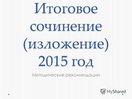 Итоговое сочинение (изложение) 2015 год Методические рекомендации.