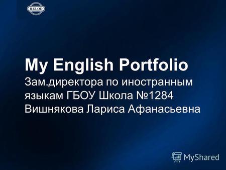 My English Portfolio Зам.директора по иностранным языкам ГБОУ Школа 1284 Вишнякова Лариса Афанасьевна.