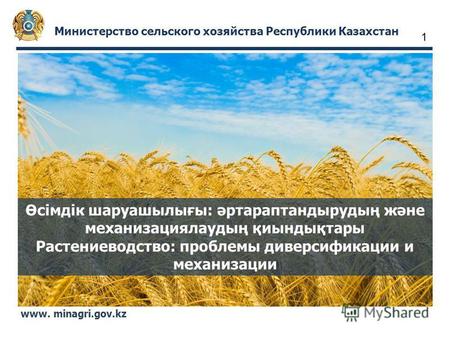 Министерство сельского хозяйства Республики Казахстан www. minagri.gov.kz Өсімдік шаруашылығы: әртараптандырудың және механизациялаудың қиындықтары Растениеводство: