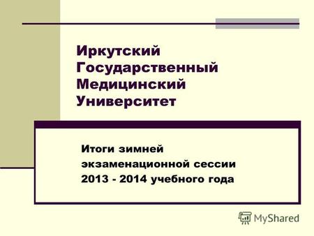 Иркутский Государственный Медицинский Университет Итоги зимней экзаменационной сессии 2013 - 2014 учебного года.