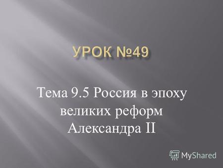 Тема 9.5 Россия в эпоху великих реформ Александра II.