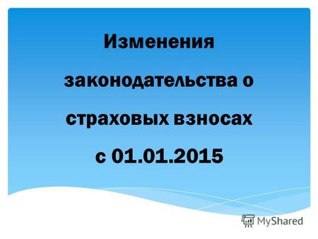 Изменения законодательства о страховых взносах с 01.01.2015.
