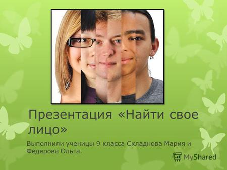 Презентация «Найти свое лицо» Выполнили ученицы 9 класса Складнова Мария и Фёдерова Ольга.