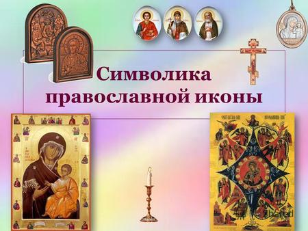 Символика православной иконы. Для верующего человека средневековой Руси никогда не стоял вопрос нравится ему икона или нет, как и насколько художественно.