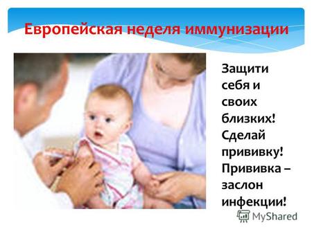Европейская неделя иммунизации Защити себя и своих близких! Сделай прививку! Прививка – заслон инфекции!