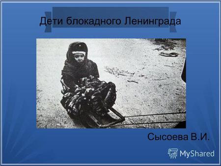 Дети блокадного Ленинграда Сысоева В.И.. В одном прекрасном городе жила-была девочка.