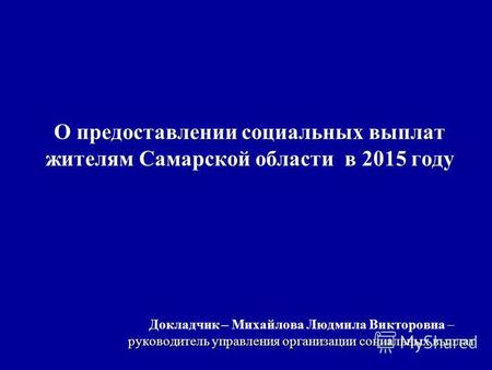 О предоставлении социальных выплат жителям Самарской области в 2015 году – руководитель управления организации социальных выплат Докладчик – Михайлова.