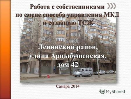 Самара 2014 Ленинский район, улица Арцыбушевская, дом 42 Работа с собственниками по смене способа управления МКД и созданию ТСЖ.