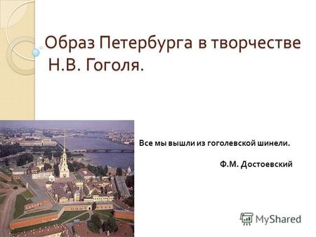 Образ Петербурга в творчестве Н. В. Гоголя. Все мы вышли из гоголевской шинели. Ф. М. Достоевский.